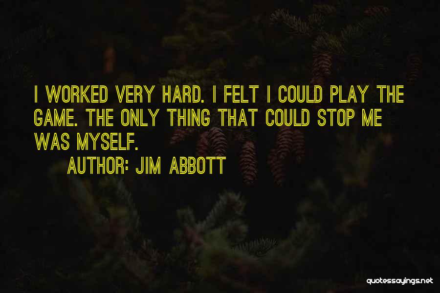 Jim Abbott Quotes: I Worked Very Hard. I Felt I Could Play The Game. The Only Thing That Could Stop Me Was Myself.