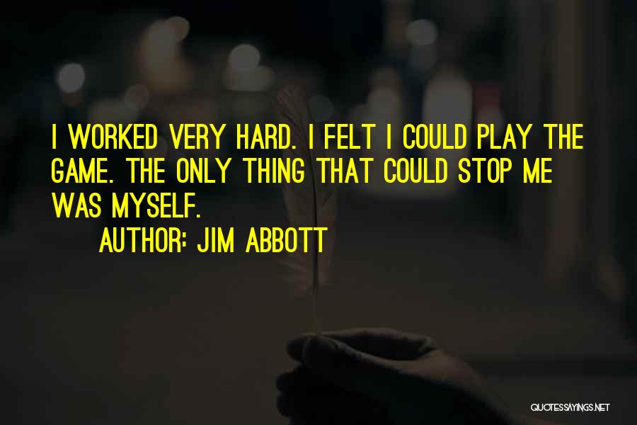 Jim Abbott Quotes: I Worked Very Hard. I Felt I Could Play The Game. The Only Thing That Could Stop Me Was Myself.