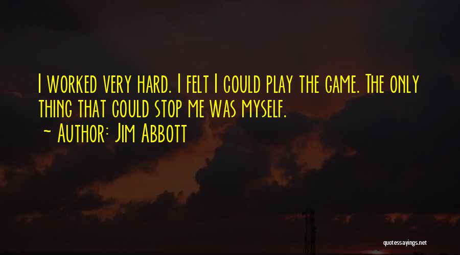 Jim Abbott Quotes: I Worked Very Hard. I Felt I Could Play The Game. The Only Thing That Could Stop Me Was Myself.