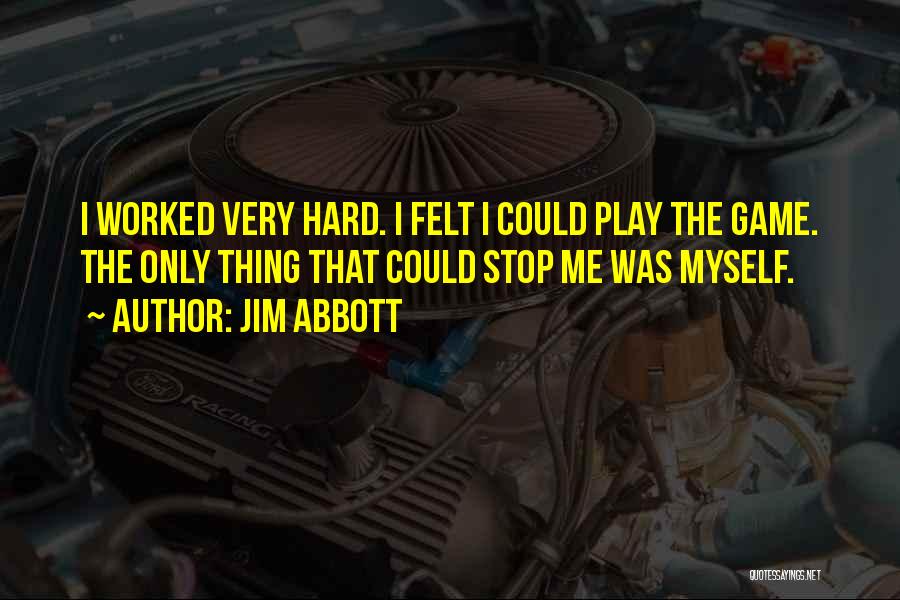 Jim Abbott Quotes: I Worked Very Hard. I Felt I Could Play The Game. The Only Thing That Could Stop Me Was Myself.