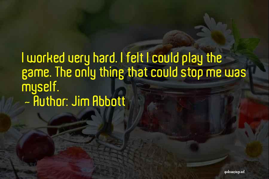 Jim Abbott Quotes: I Worked Very Hard. I Felt I Could Play The Game. The Only Thing That Could Stop Me Was Myself.