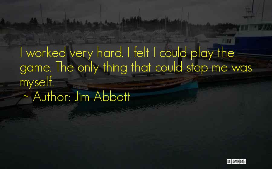 Jim Abbott Quotes: I Worked Very Hard. I Felt I Could Play The Game. The Only Thing That Could Stop Me Was Myself.