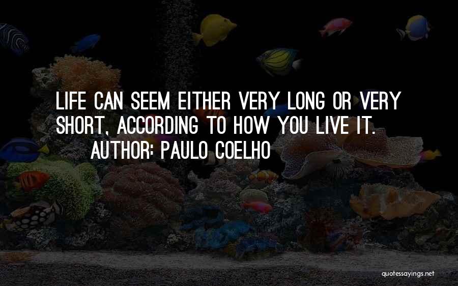 Paulo Coelho Quotes: Life Can Seem Either Very Long Or Very Short, According To How You Live It.