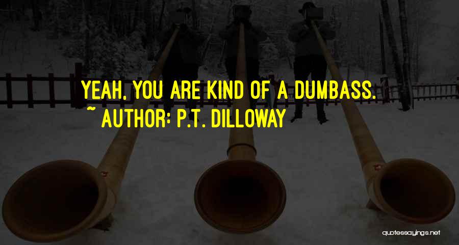 P.T. Dilloway Quotes: Yeah, You Are Kind Of A Dumbass.