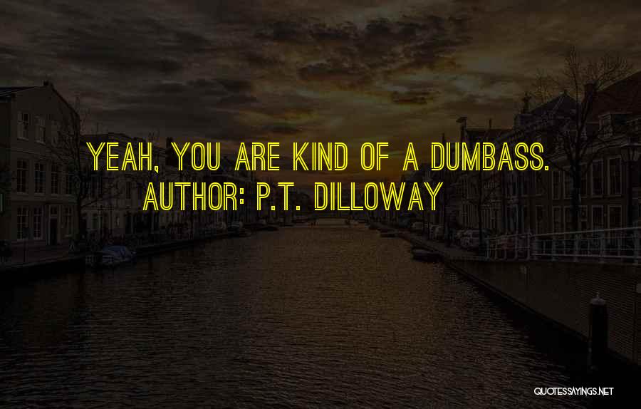 P.T. Dilloway Quotes: Yeah, You Are Kind Of A Dumbass.