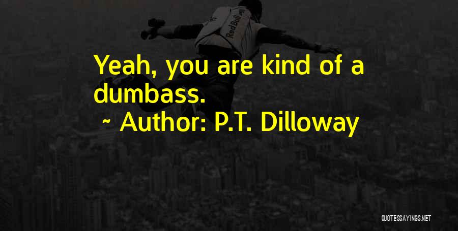 P.T. Dilloway Quotes: Yeah, You Are Kind Of A Dumbass.