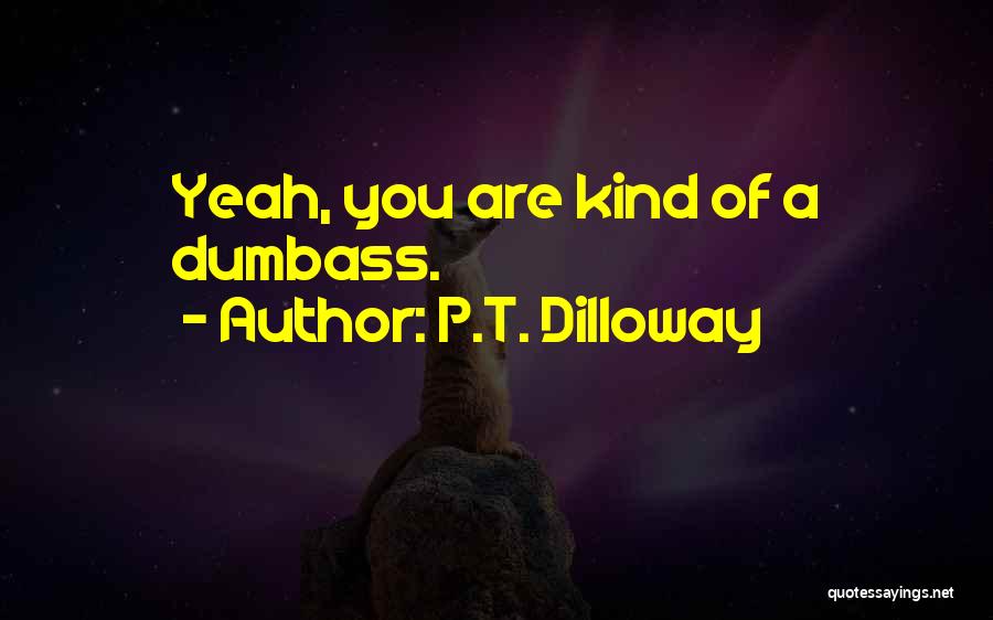 P.T. Dilloway Quotes: Yeah, You Are Kind Of A Dumbass.