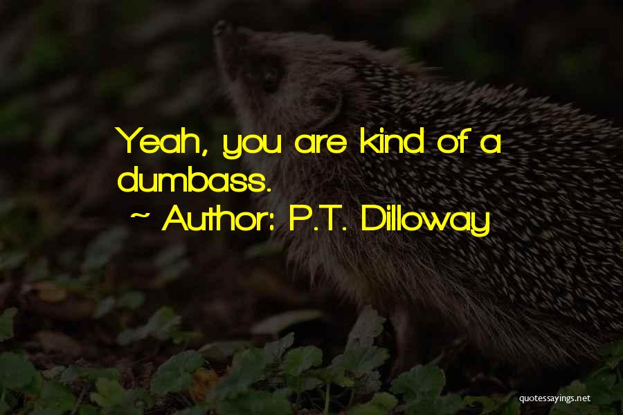 P.T. Dilloway Quotes: Yeah, You Are Kind Of A Dumbass.