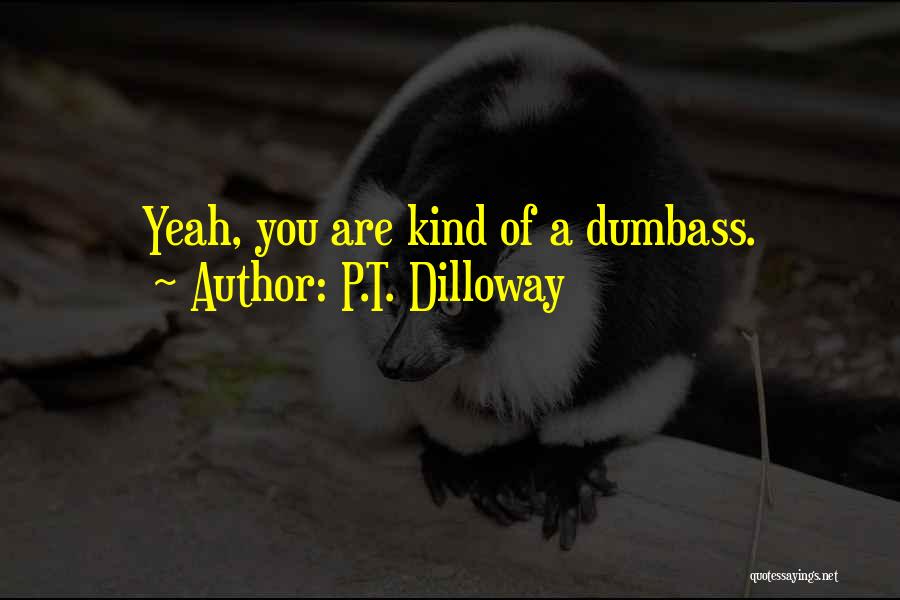 P.T. Dilloway Quotes: Yeah, You Are Kind Of A Dumbass.