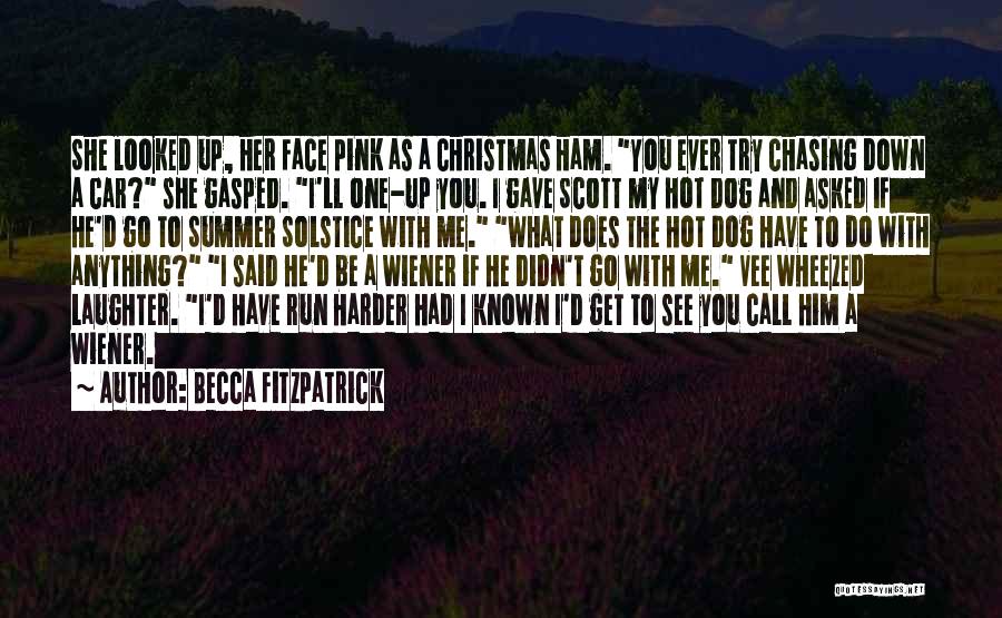 Becca Fitzpatrick Quotes: She Looked Up, Her Face Pink As A Christmas Ham. You Ever Try Chasing Down A Car? She Gasped. I'll