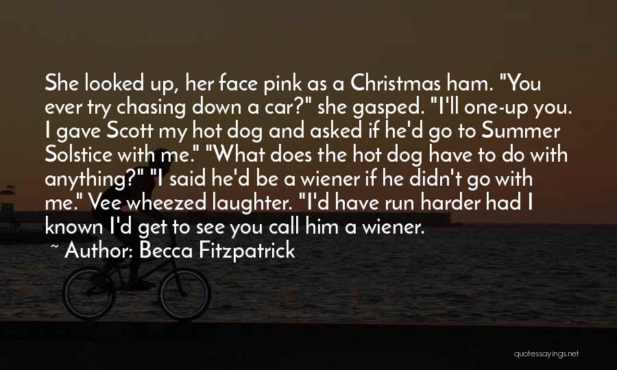 Becca Fitzpatrick Quotes: She Looked Up, Her Face Pink As A Christmas Ham. You Ever Try Chasing Down A Car? She Gasped. I'll