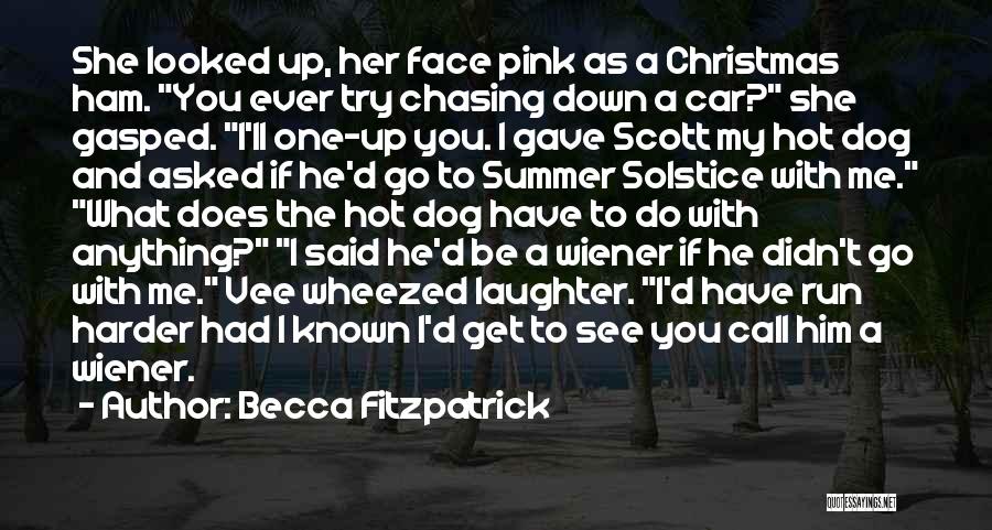 Becca Fitzpatrick Quotes: She Looked Up, Her Face Pink As A Christmas Ham. You Ever Try Chasing Down A Car? She Gasped. I'll