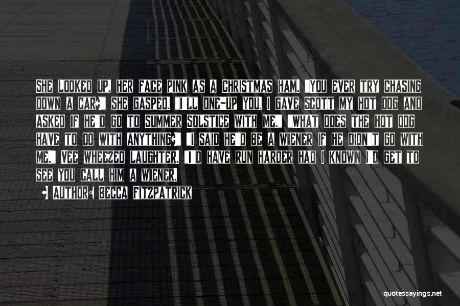 Becca Fitzpatrick Quotes: She Looked Up, Her Face Pink As A Christmas Ham. You Ever Try Chasing Down A Car? She Gasped. I'll