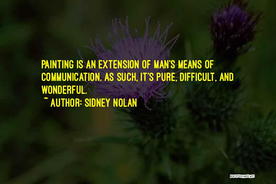 Sidney Nolan Quotes: Painting Is An Extension Of Man's Means Of Communication. As Such, It's Pure, Difficult, And Wonderful.