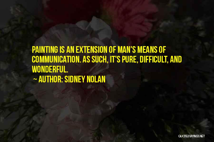 Sidney Nolan Quotes: Painting Is An Extension Of Man's Means Of Communication. As Such, It's Pure, Difficult, And Wonderful.