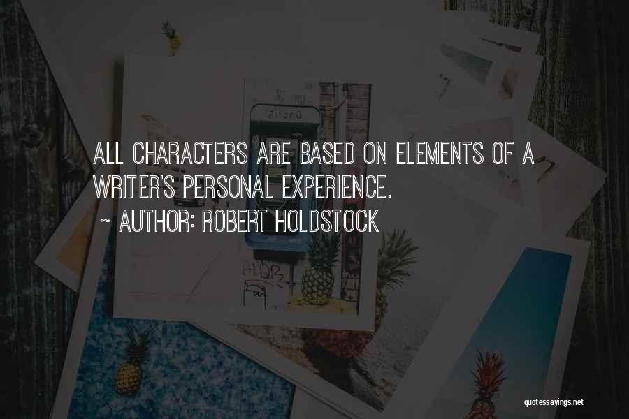 Robert Holdstock Quotes: All Characters Are Based On Elements Of A Writer's Personal Experience.