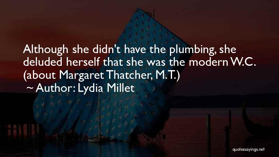 Lydia Millet Quotes: Although She Didn't Have The Plumbing, She Deluded Herself That She Was The Modern W.c. (about Margaret Thatcher, M.t.)