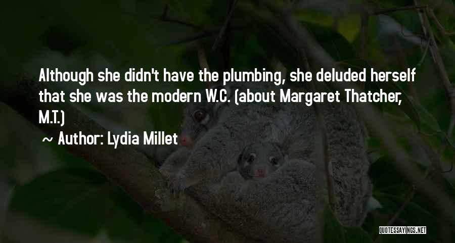 Lydia Millet Quotes: Although She Didn't Have The Plumbing, She Deluded Herself That She Was The Modern W.c. (about Margaret Thatcher, M.t.)