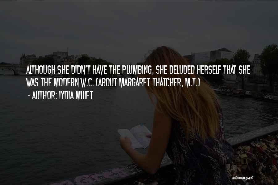 Lydia Millet Quotes: Although She Didn't Have The Plumbing, She Deluded Herself That She Was The Modern W.c. (about Margaret Thatcher, M.t.)