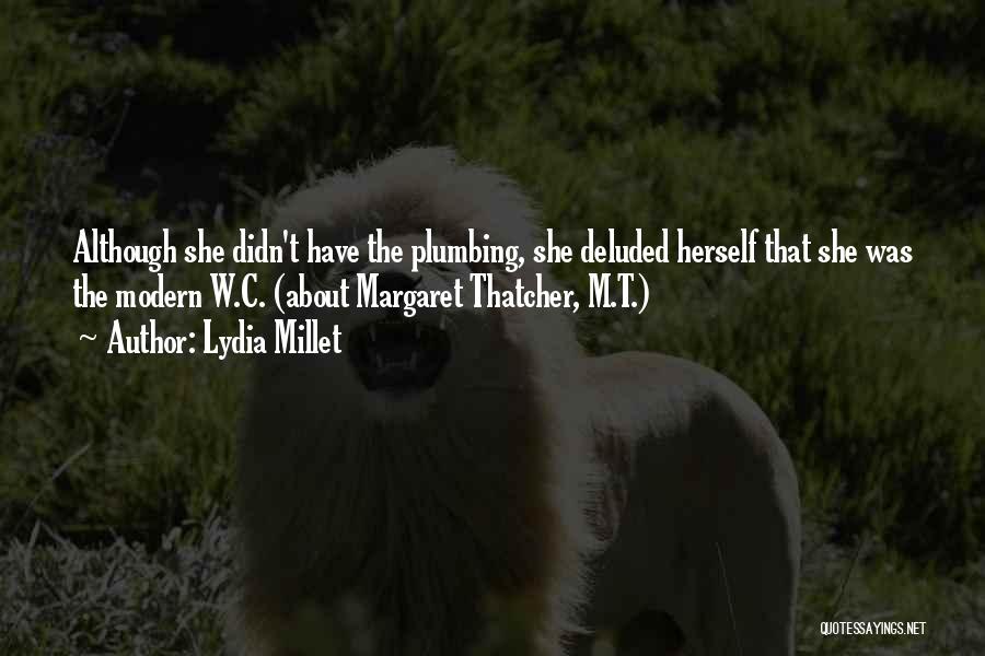 Lydia Millet Quotes: Although She Didn't Have The Plumbing, She Deluded Herself That She Was The Modern W.c. (about Margaret Thatcher, M.t.)