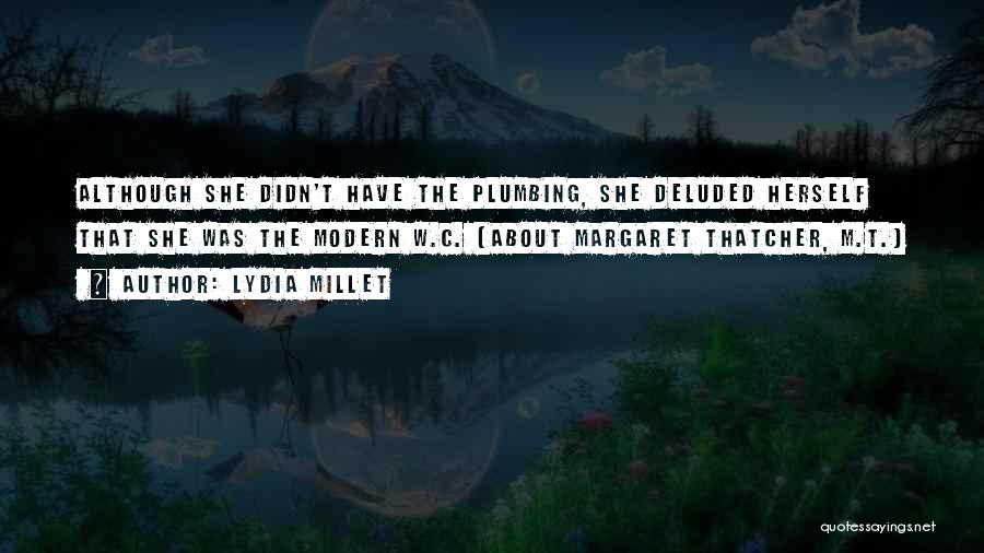 Lydia Millet Quotes: Although She Didn't Have The Plumbing, She Deluded Herself That She Was The Modern W.c. (about Margaret Thatcher, M.t.)