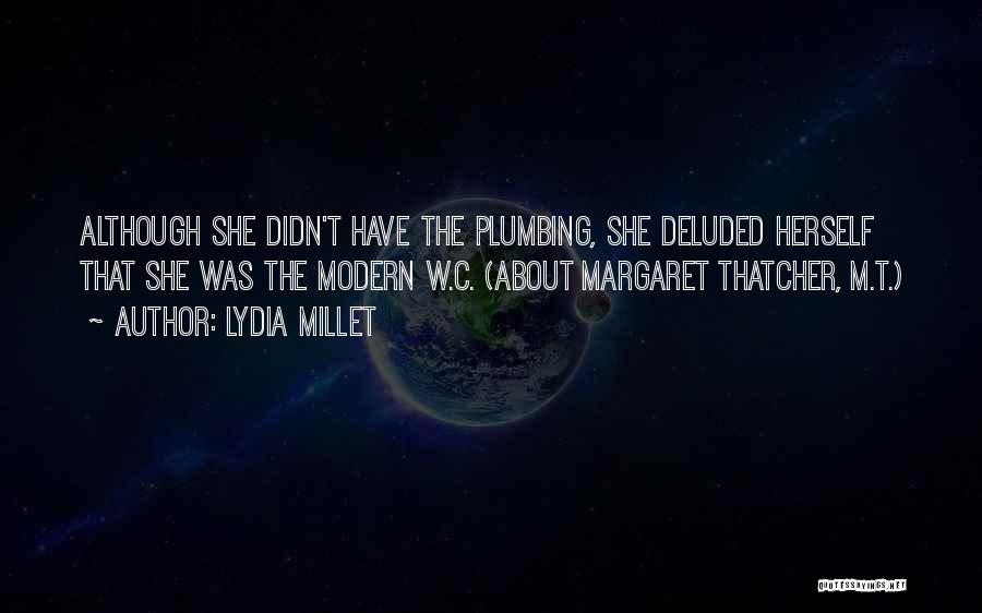 Lydia Millet Quotes: Although She Didn't Have The Plumbing, She Deluded Herself That She Was The Modern W.c. (about Margaret Thatcher, M.t.)