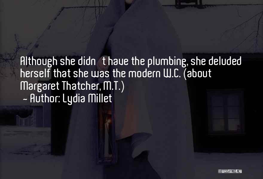 Lydia Millet Quotes: Although She Didn't Have The Plumbing, She Deluded Herself That She Was The Modern W.c. (about Margaret Thatcher, M.t.)