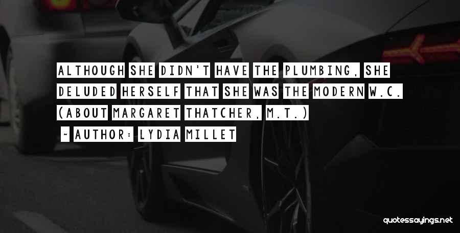 Lydia Millet Quotes: Although She Didn't Have The Plumbing, She Deluded Herself That She Was The Modern W.c. (about Margaret Thatcher, M.t.)