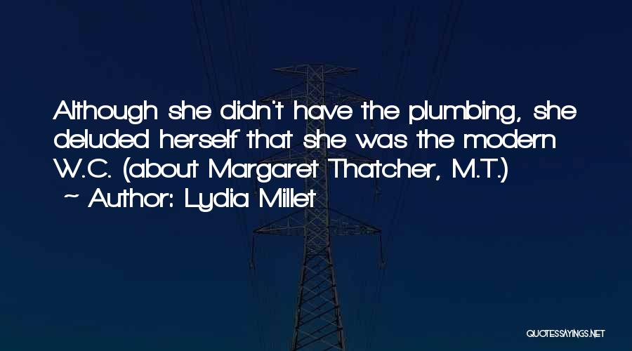 Lydia Millet Quotes: Although She Didn't Have The Plumbing, She Deluded Herself That She Was The Modern W.c. (about Margaret Thatcher, M.t.)