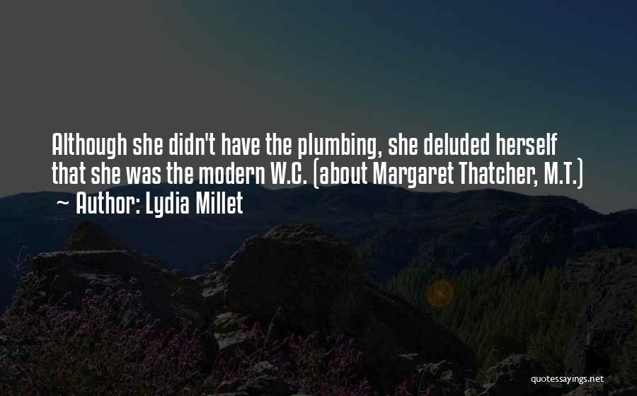 Lydia Millet Quotes: Although She Didn't Have The Plumbing, She Deluded Herself That She Was The Modern W.c. (about Margaret Thatcher, M.t.)