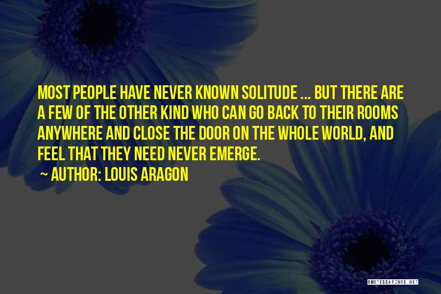 Louis Aragon Quotes: Most People Have Never Known Solitude ... But There Are A Few Of The Other Kind Who Can Go Back