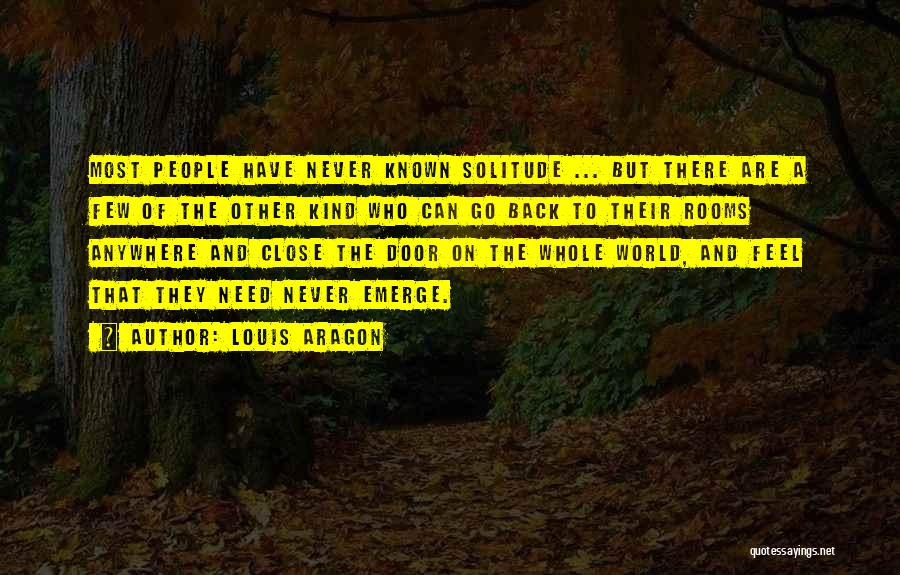 Louis Aragon Quotes: Most People Have Never Known Solitude ... But There Are A Few Of The Other Kind Who Can Go Back