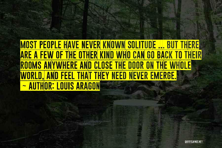 Louis Aragon Quotes: Most People Have Never Known Solitude ... But There Are A Few Of The Other Kind Who Can Go Back