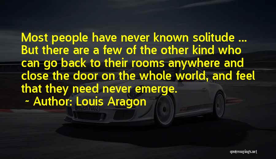 Louis Aragon Quotes: Most People Have Never Known Solitude ... But There Are A Few Of The Other Kind Who Can Go Back