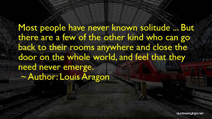 Louis Aragon Quotes: Most People Have Never Known Solitude ... But There Are A Few Of The Other Kind Who Can Go Back