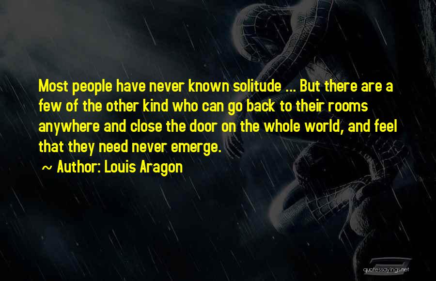 Louis Aragon Quotes: Most People Have Never Known Solitude ... But There Are A Few Of The Other Kind Who Can Go Back