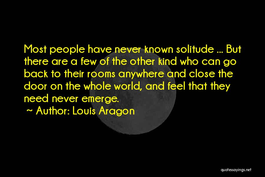 Louis Aragon Quotes: Most People Have Never Known Solitude ... But There Are A Few Of The Other Kind Who Can Go Back