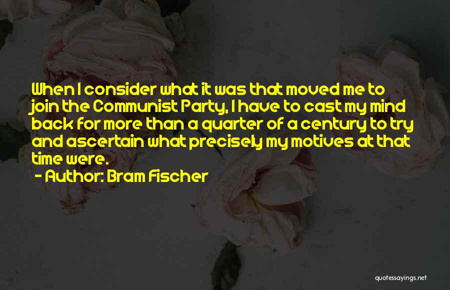 Bram Fischer Quotes: When I Consider What It Was That Moved Me To Join The Communist Party, I Have To Cast My Mind