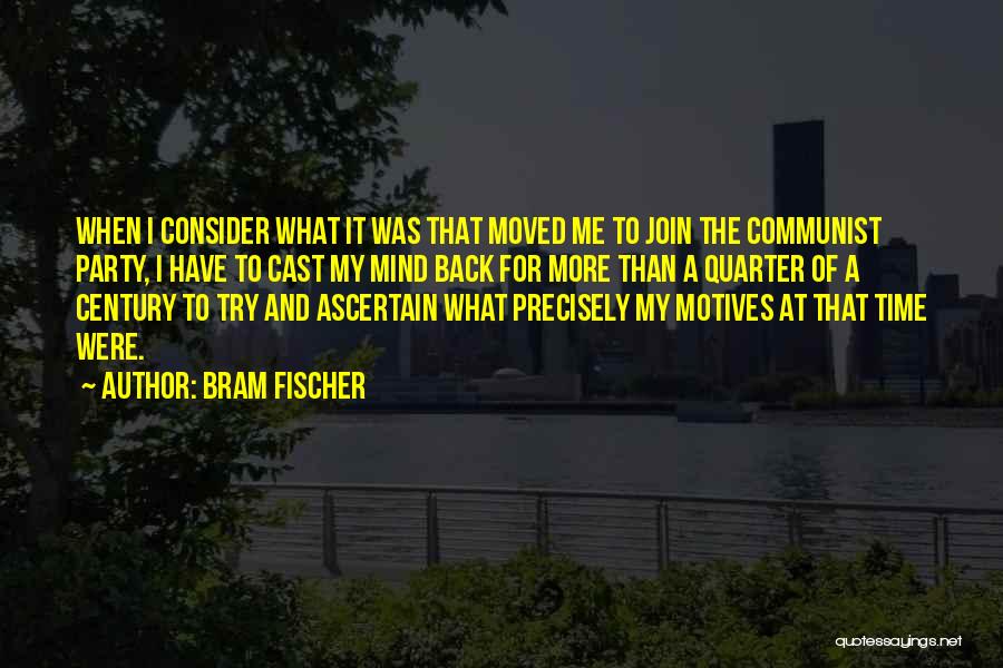 Bram Fischer Quotes: When I Consider What It Was That Moved Me To Join The Communist Party, I Have To Cast My Mind