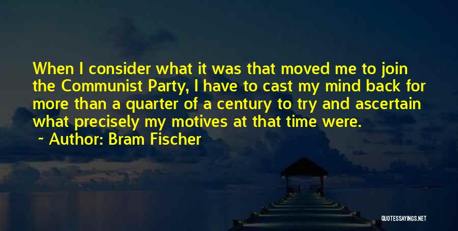 Bram Fischer Quotes: When I Consider What It Was That Moved Me To Join The Communist Party, I Have To Cast My Mind