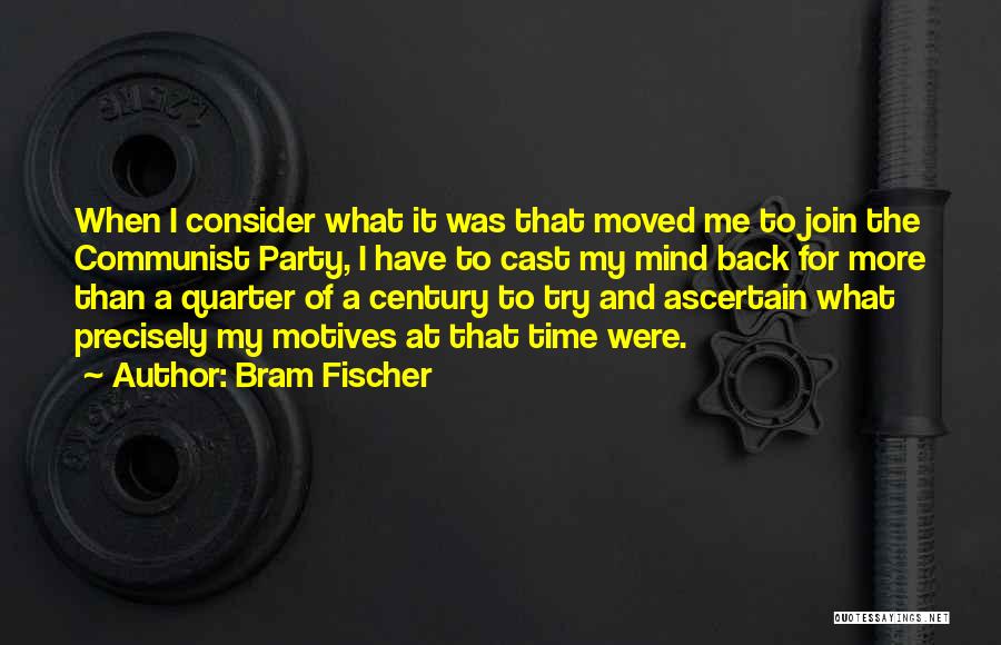 Bram Fischer Quotes: When I Consider What It Was That Moved Me To Join The Communist Party, I Have To Cast My Mind