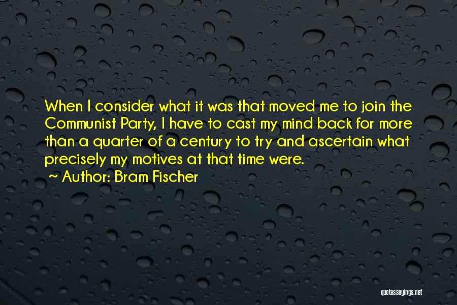 Bram Fischer Quotes: When I Consider What It Was That Moved Me To Join The Communist Party, I Have To Cast My Mind