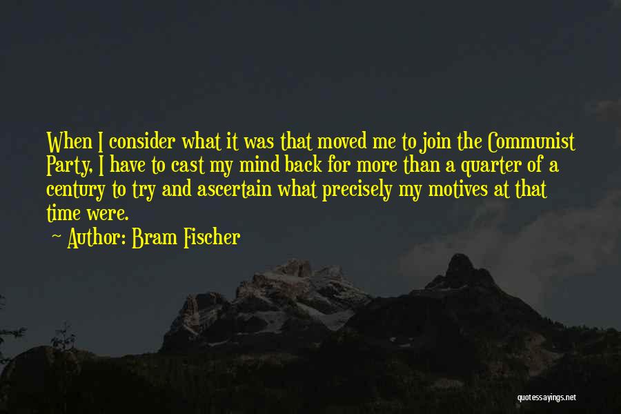 Bram Fischer Quotes: When I Consider What It Was That Moved Me To Join The Communist Party, I Have To Cast My Mind