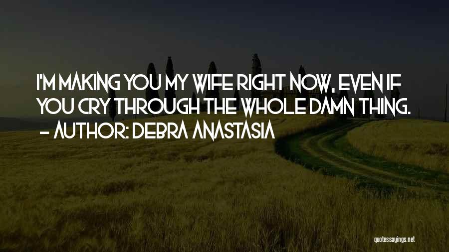 Debra Anastasia Quotes: I'm Making You My Wife Right Now, Even If You Cry Through The Whole Damn Thing.