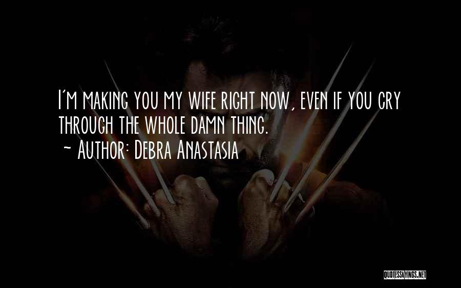 Debra Anastasia Quotes: I'm Making You My Wife Right Now, Even If You Cry Through The Whole Damn Thing.
