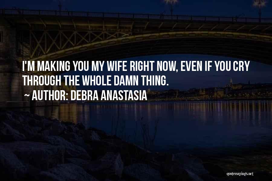 Debra Anastasia Quotes: I'm Making You My Wife Right Now, Even If You Cry Through The Whole Damn Thing.