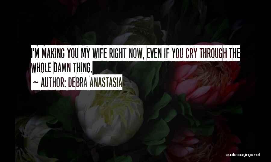 Debra Anastasia Quotes: I'm Making You My Wife Right Now, Even If You Cry Through The Whole Damn Thing.