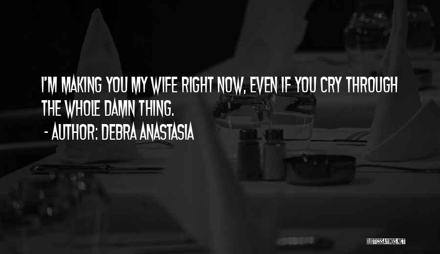 Debra Anastasia Quotes: I'm Making You My Wife Right Now, Even If You Cry Through The Whole Damn Thing.