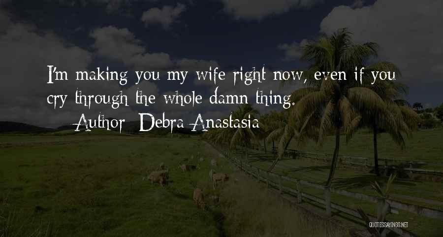 Debra Anastasia Quotes: I'm Making You My Wife Right Now, Even If You Cry Through The Whole Damn Thing.