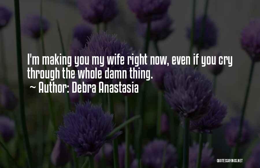Debra Anastasia Quotes: I'm Making You My Wife Right Now, Even If You Cry Through The Whole Damn Thing.